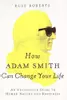 How Adam Smith Can Change Your Life : An Unexpected Guide to Human Nature and Happiness