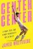 Center Center: A Funny, Sexy, Sad Almost-Memoir of a Boy in Ballet