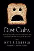 Diet Cults: The Surprising Fallacy at the Core of Nutrition Fads and a Guide to Healthy Eating for the Rest of US