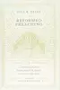 Reformed Preaching: Proclaiming God's Word from the Heart of the Preacher to the Heart of His People