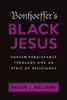 Bonhoeffer's Black Jesus : Harlem Renaissance Theology and an Ethic of Resistance