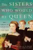 The Sisters Who Would Be Queen: Mary, Katherine, and Lady Jane Grey