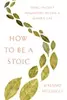 How to Be a Stoic: Ancient Wisdom for Modern Living