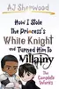 How I Stole the Princess's White Knight and Turned Him to Villainy: The Complete Works