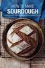 How to Make Sourdough: 45 recipes for great-tasting sourdough breads that are good for you, too.