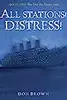 All Stations! Distress!: April 15, 1912: The Day the Titanic Sank