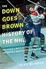 The "Down Goes Brown" History of the NHL: The World's Most Beautiful Sport, the World's Most Ridiculous League