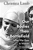Our Bodies Their Battlefield: What War Does to Women