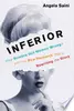 Inferior: How Science Got Women Wrong—and the New Research That's Rewriting the Story