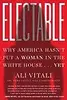 Electable: Why America Hasn't Put a Woman in the White House . . . Yet