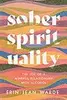 Sober Spirituality: The Joy of a Mindful Relationship with Alcohol