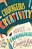 Courageous Creativity: Advice and Encouragement for the Creative Life