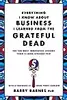 Everything I Know About Business I Learned from the Grateful Dead: The Ten Most Innovative Lessons from a Long, Strange Trip