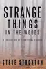 Strange Things In The Woods: A Collection of Terrifying Tales