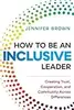 How to Be an Inclusive Leader: Your Role in Creating Cultures of Belonging Where Everyone Can Thrive