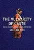 The Vulgarity of Caste: Dalits, Sexuality, and Humanity in Modern India