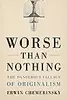 Worse Than Nothing: The Dangerous Fallacy of Originalism