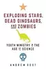 Exploding Stars, Dead Dinosaurs, and Zombies: Youth Ministry in the Age of Science: Youth Ministry in the Age of Science