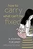 How to Carry What Can't Be Fixed: A Journal for Grief