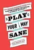 Play Your Way Sane: 120 Improv-Inspired Exercises to Help You Calm Down, Stop Spiraling, and Embrace Uncertainty