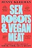Sex Robots & Vegan Meat: Adventures at the Frontier of Birth, Food, Sex and Death