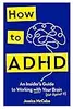 How to ADHD: An Insider's Guide to Working with Your Brain