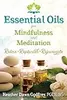 Essential Oils for Mindfulness and Meditation: Relax, Replenish, and Rejuvenate
