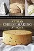 Artisan Cheese Making at Home: Techniques & Recipes for Mastering World-Class Cheeses