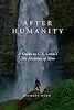 After Humanity: A Guide to C.S. Lewis's The Abolition of Man