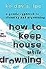 How to Keep House While Drowning: A Gentle Approach to Cleaning and Organizing