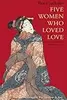 Five Women Who Loved Love: Amorous Tales from 17th-century Japan