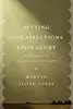 Setting Our Affections upon Glory: Nine Sermons on the Gospel and the Church