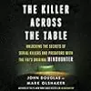 The Killer Across the Table: Unlocking the Secrets of Serial Killers and Predators with the FBI’s Original Mindhunter