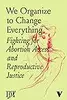 We Organize to Change Everything: Fighting for Abortion Access and Reproductive Justice