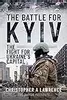 The Battle for Kyiv: The Fight for Ukraine’s Capital