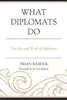 What Diplomats Do: The Life and Work of Diplomats