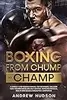 Boxing - From Chump to Champ: A Simple 9 Step Boxing Manual for Beginners. Discover how Training Develops Self-Defense, Improves Physical Health and Builds Confidence