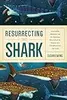 Resurrecting the Shark: A Scientific Obsession and the Mavericks Who Solved the Mystery of a 270-Million-Year-Old Fossil