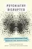 Psychiatry Disrupted: Theorizing Resistance and Crafting the (R)evolution