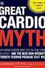 The Great Cardio Myth: Why Cardio Exercise Won't Get You Slim, Strong, or Healthy - and the New High-Intensity Strength Training Program that Will