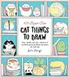 101 Super Cute Cat Things to Draw: Draw, doodle, and color a plethora of purrfectly pawsome felines and quirky cat mash-ups