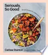 Seriously, So Good: Simple Recipes for a Balanced Life