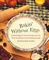 Bakin' Without Eggs: Delicious Egg-Free Dessert Recipes from the Heart and Kitchen of a Food-Allergic Family