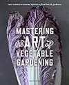 Mastering the Art of Vegetable Gardening: Rare Varieties * Unusual Options * Plant Lore & Guidance