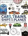 Cars, Trains, Ships & Planes: A Visual Encyclopedia of Every Vehicle