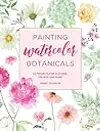 Painting Watercolor Botanicals: 34 Projects for Flowers, Foliage and More
