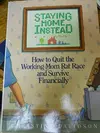 Staying Home Instead: How to Quit the Working-Mom Rat Race and Survive Financially