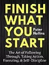 Finish What You Start: The Art of Following Through, Taking Action, Executing, & Self-Discipline
