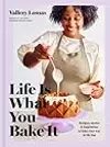 Life Is What You Bake It: Recipes, Stories, and Inspiration to Bake Your Way to the Top: A Baking Book