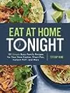 Eat at Home Tonight: 101 Simple Busy-Family Recipes for Your Slow Cooker, Sheet Pan, Instant Pot®, and More: A Cookbook